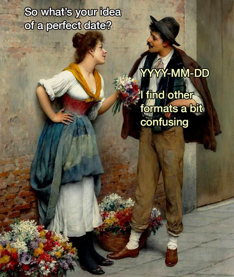 Meme. Hay dos personas jóvenes, una que tiene apariencia femenina, un ramo de flores en las manos y una actitud coqueta. La otra tiene apariencia masculina, sombrero y parece muy desubicado. Ella dice, en "so what&#x27;s your idea of a perfect date?". El responde "YYYY-MM-DD, I find other formats a bit confusing". Es un juego de palabras con el concepto de &#x27;date&#x27; como cita amorosa y &#x27;date&#x27; como formato de fecha. 